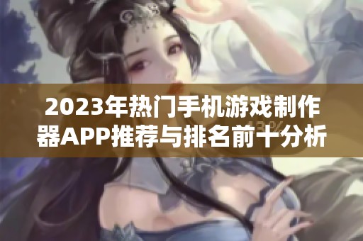 2023年热门手机游戏制作器APP推荐与排名前十分析