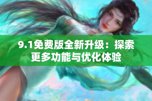 9.1免费版全新升级：探索更多功能与优化体验