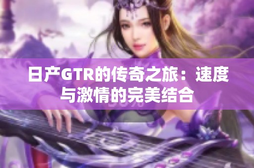 日产GTR的传奇之旅：速度与激情的完美结合