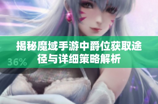 揭秘魔域手游中爵位获取途径与详细策略解析