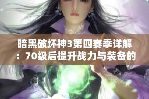 暗黑破坏神3第四赛季详解：70级后提升战力与装备的高效方法