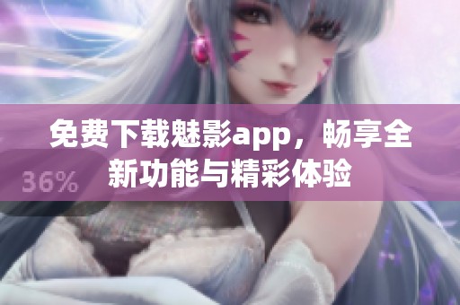 免费下载魅影app，畅享全新功能与精彩体验