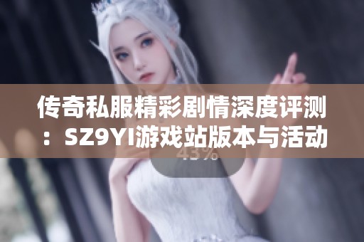 传奇私服精彩剧情深度评测：SZ9YI游戏站版本与活动全面解析