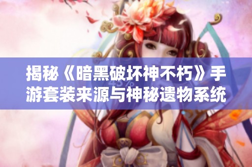 揭秘《暗黑破坏神不朽》手游套装来源与神秘遗物系统探秘