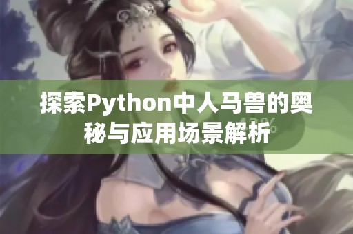 探索Python中人马兽的奥秘与应用场景解析