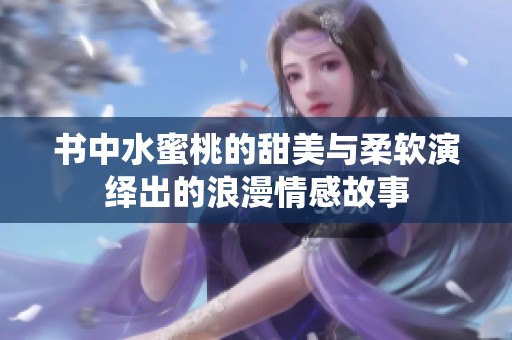 书中水蜜桃的甜美与柔软演绎出的浪漫情感故事