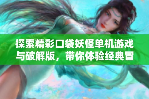 探索精彩口袋妖怪单机游戏与破解版，带你体验经典冒险乐趣