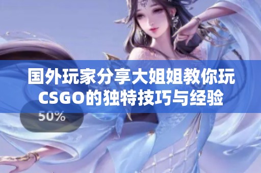 国外玩家分享大姐姐教你玩CSGO的独特技巧与经验