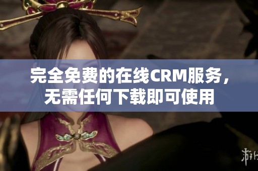 完全免费的在线CRM服务，无需任何下载即可使用