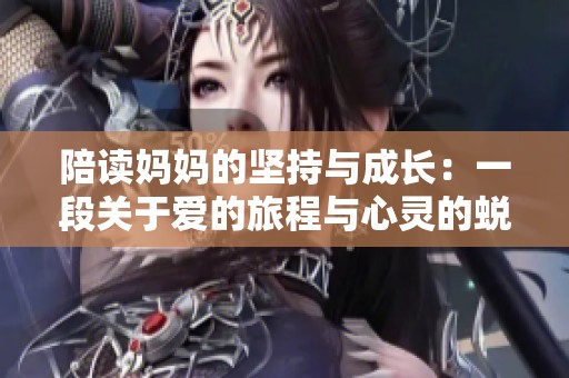 陪读妈妈的坚持与成长：一段关于爱的旅程与心灵的蜕变