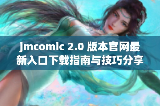 jmcomic 2.0 版本官网最新入口下载指南与技巧分享