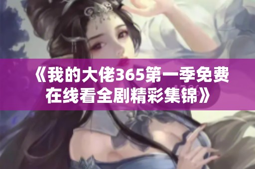 《我的大佬365第一季免费在线看全剧精彩集锦》