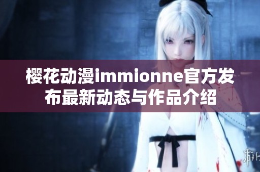 樱花动漫immionne官方发布最新动态与作品介绍