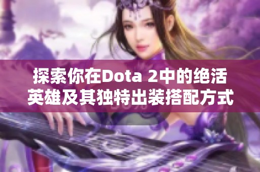 探索你在Dota 2中的绝活英雄及其独特出装搭配方式