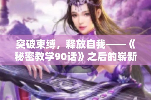 突破束缚，释放自我——《秘密教学90话》之后的崭新篇章