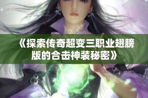 《探索传奇超变三职业翅膀版的合击神装秘密》