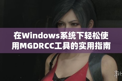 在Windows系统下轻松使用MGDRCC工具的实用指南