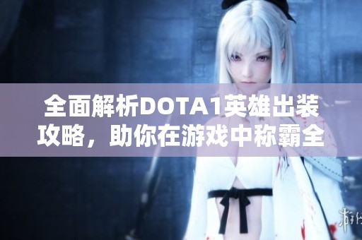 全面解析DOTA1英雄出装攻略，助你在游戏中称霸全场