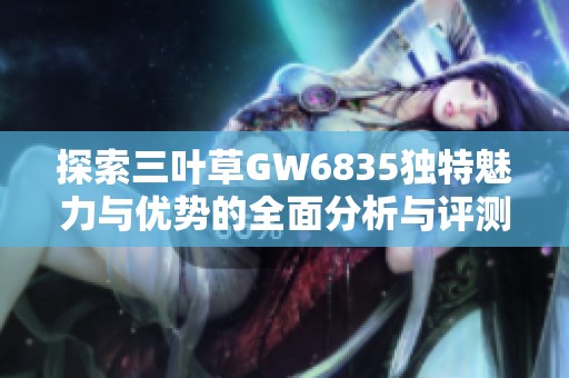 探索三叶草GW6835独特魅力与优势的全面分析与评测