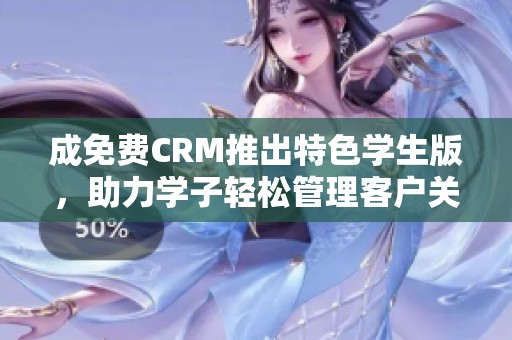 成免费CRM推出特色学生版，助力学子轻松管理客户关系