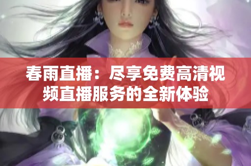 春雨直播：尽享免费高清视频直播服务的全新体验