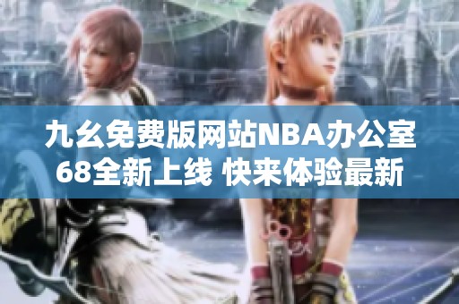 九幺免费版网站NBA办公室68全新上线 快来体验最新功能与资讯