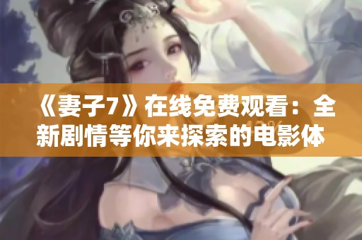 《妻子7》在线免费观看：全新剧情等你来探索的电影体验