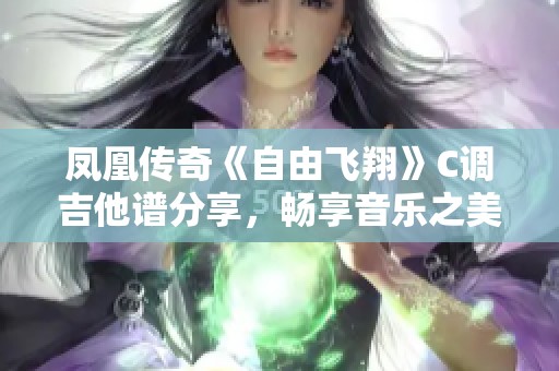 凤凰传奇《自由飞翔》C调吉他谱分享，畅享音乐之美与乐趣