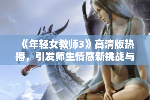 《年轻女教师3》高清版热播，引发师生情感新挑战与思考