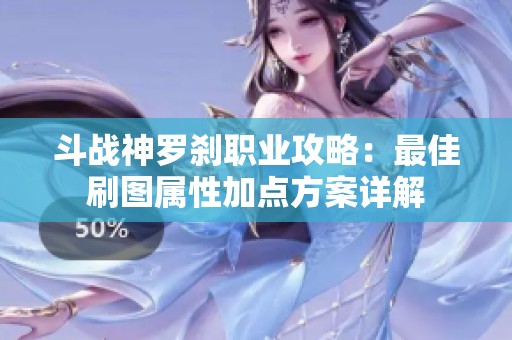 斗战神罗刹职业攻略：最佳刷图属性加点方案详解