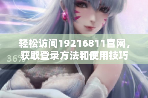 轻松访问19216811官网，获取登录方法和使用技巧