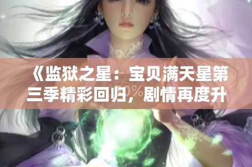 《监狱之星：宝贝满天星第三季精彩回归，剧情再度升级》