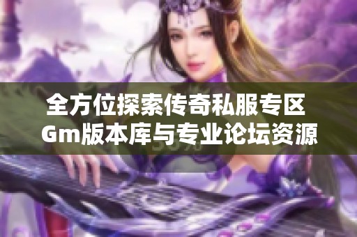 全方位探索传奇私服专区 Gm版本库与专业论坛资源分享