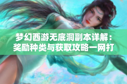 梦幻西游无底洞副本详解：奖励种类与获取攻略一网打尽