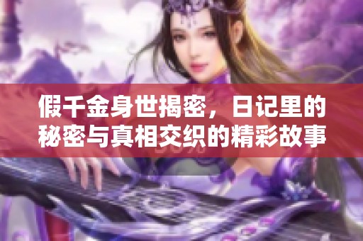 假千金身世揭密，日记里的秘密与真相交织的精彩故事