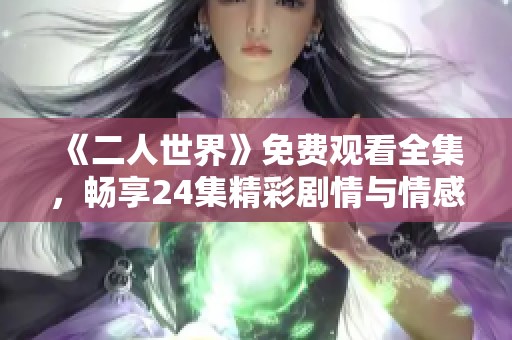 《二人世界》免费观看全集，畅享24集精彩剧情与情感历程