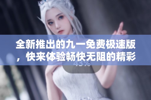 全新推出的九一免费极速版，快来体验畅快无阻的精彩功能！