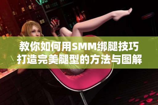 教你如何用SMM绑腿技巧打造完美腿型的方法与图解分享