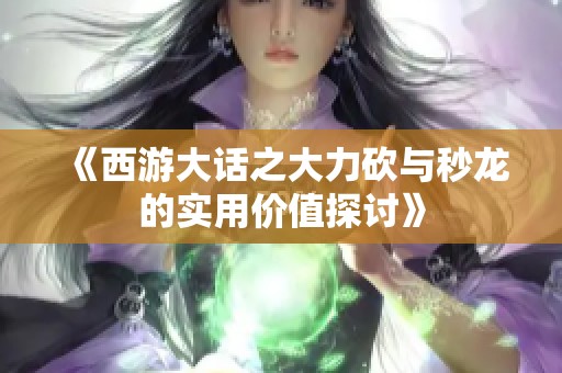 《西游大话之大力砍与秒龙的实用价值探讨》