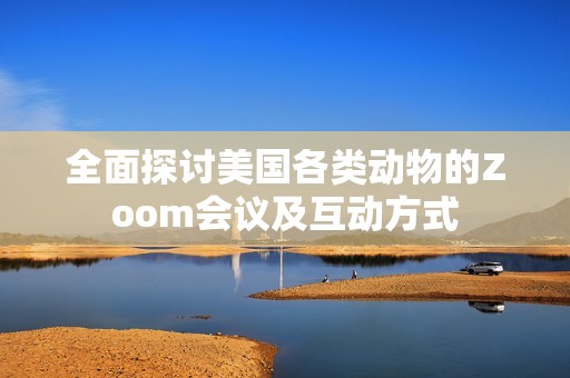 全面探讨美国各类动物的Zoom会议及互动方式