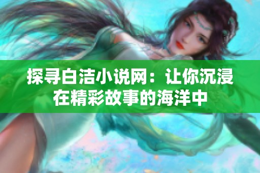 探寻白洁小说网：让你沉浸在精彩故事的海洋中