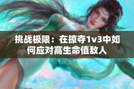 挑战极限：在掠夺1v3中如何应对高生命值敌人