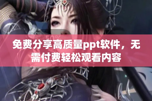 免费分享高质量ppt软件，无需付费轻松观看内容