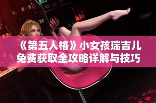 《第五人格》小女孩瑞吉儿免费获取全攻略详解与技巧分享