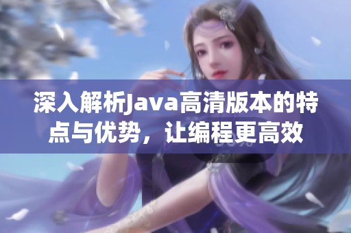 深入解析Java高清版本的特点与优势，让编程更高效