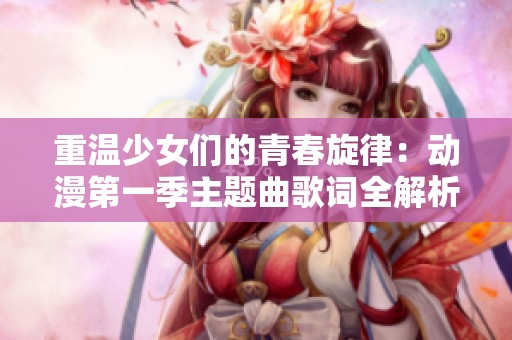 重温少女们的青春旋律：动漫第一季主题曲歌词全解析