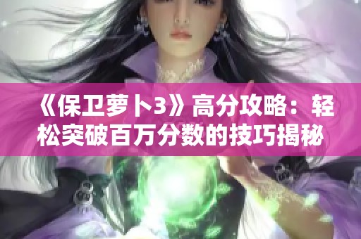 《保卫萝卜3》高分攻略：轻松突破百万分数的技巧揭秘