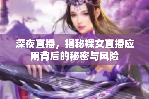 深夜直播，揭秘裸女直播应用背后的秘密与风险