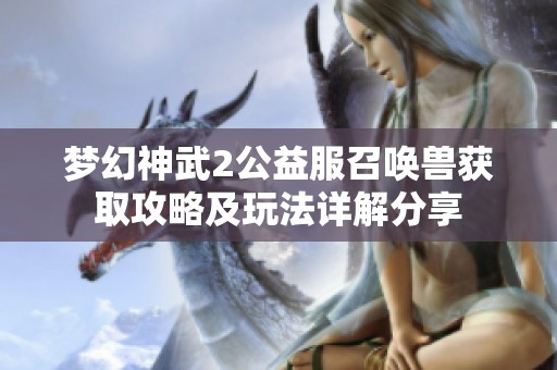 梦幻神武2公益服召唤兽获取攻略及玩法详解分享