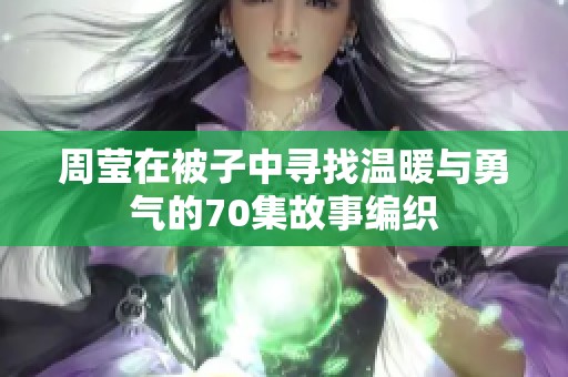 周莹在被子中寻找温暖与勇气的70集故事编织